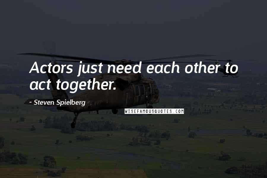Steven Spielberg Quotes: Actors just need each other to act together.