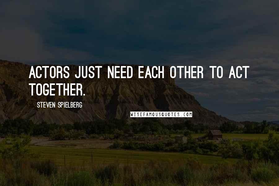 Steven Spielberg Quotes: Actors just need each other to act together.