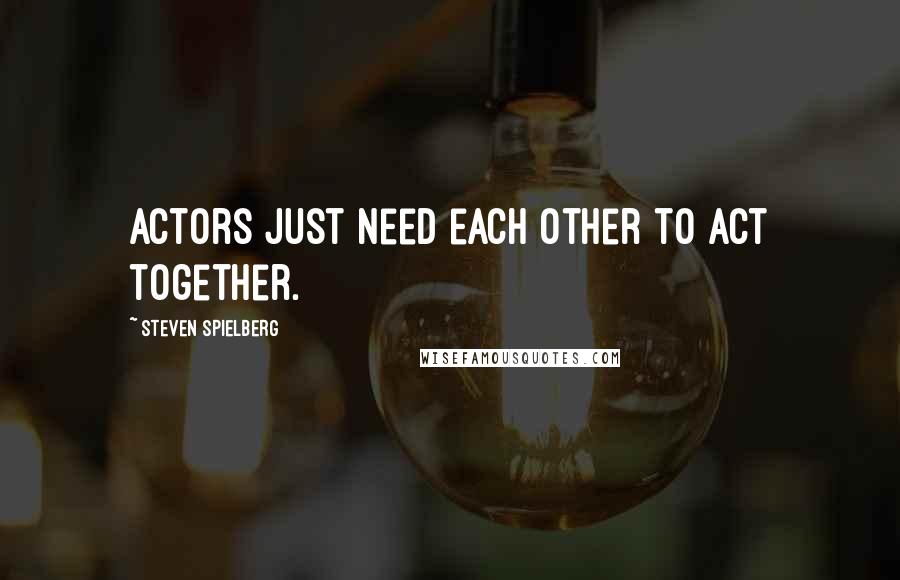 Steven Spielberg Quotes: Actors just need each other to act together.