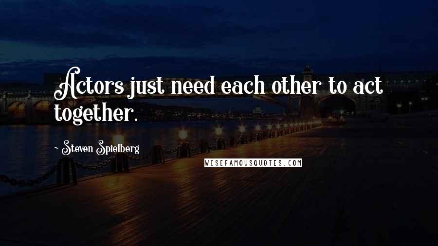 Steven Spielberg Quotes: Actors just need each other to act together.