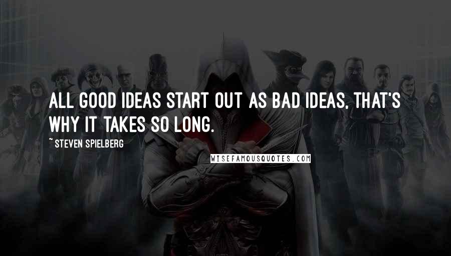 Steven Spielberg Quotes: All good ideas start out as bad ideas, that's why it takes so long.