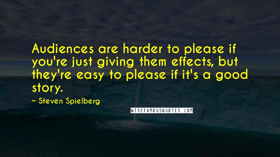 Steven Spielberg Quotes: Audiences are harder to please if you're just giving them effects, but they're easy to please if it's a good story.