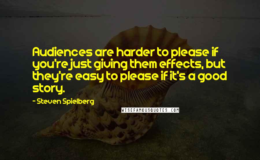Steven Spielberg Quotes: Audiences are harder to please if you're just giving them effects, but they're easy to please if it's a good story.