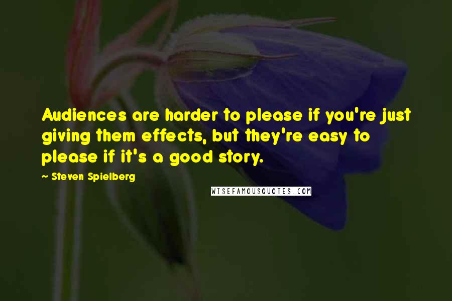 Steven Spielberg Quotes: Audiences are harder to please if you're just giving them effects, but they're easy to please if it's a good story.