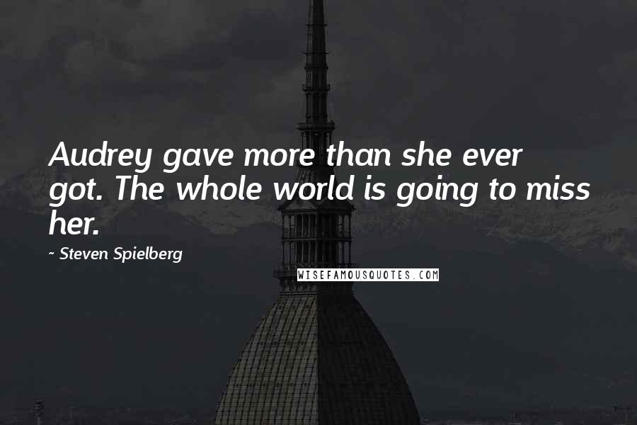 Steven Spielberg Quotes: Audrey gave more than she ever got. The whole world is going to miss her.