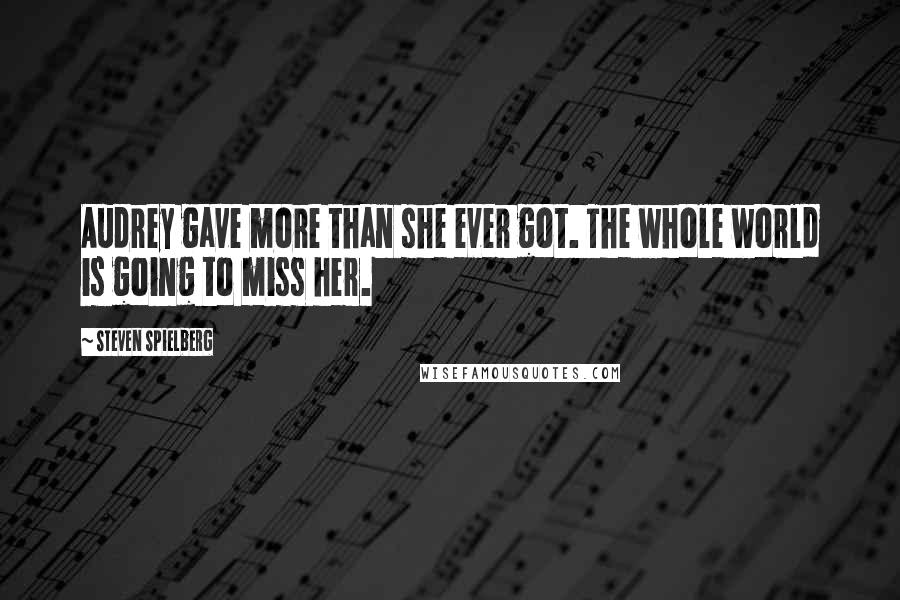 Steven Spielberg Quotes: Audrey gave more than she ever got. The whole world is going to miss her.