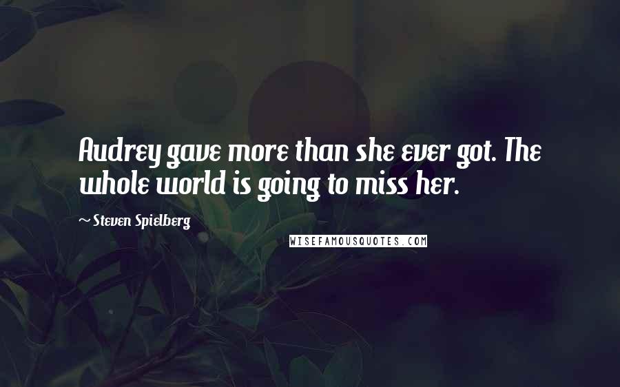 Steven Spielberg Quotes: Audrey gave more than she ever got. The whole world is going to miss her.
