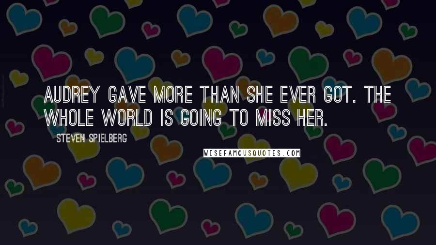 Steven Spielberg Quotes: Audrey gave more than she ever got. The whole world is going to miss her.