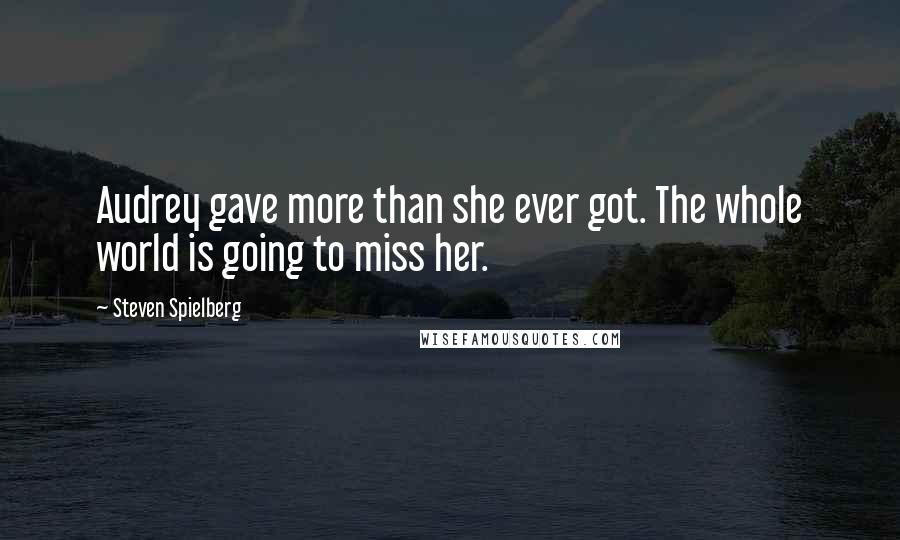 Steven Spielberg Quotes: Audrey gave more than she ever got. The whole world is going to miss her.