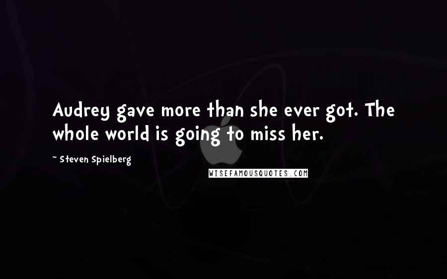 Steven Spielberg Quotes: Audrey gave more than she ever got. The whole world is going to miss her.