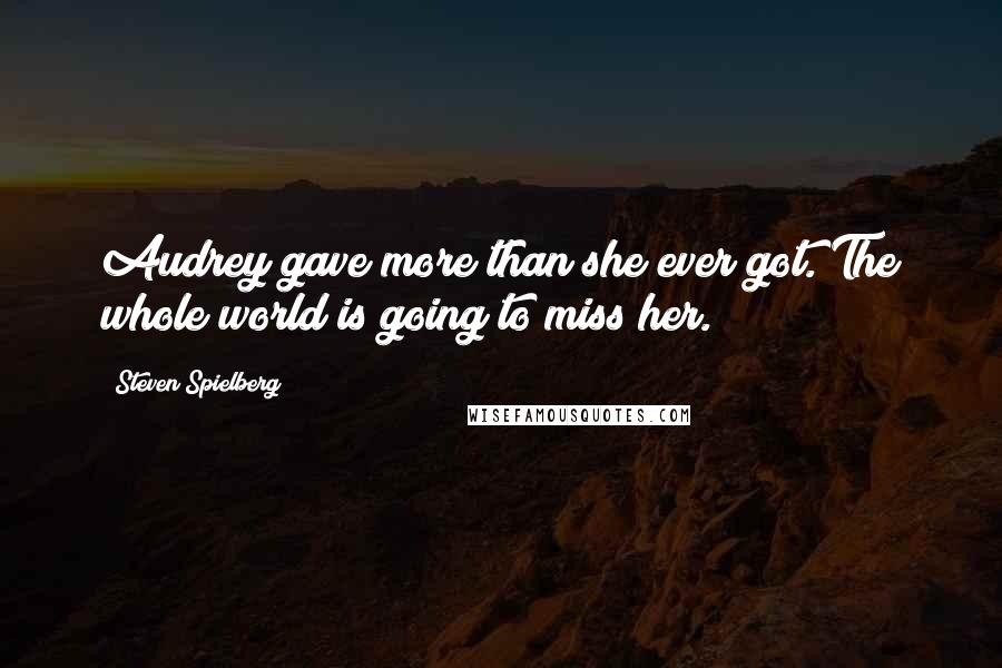 Steven Spielberg Quotes: Audrey gave more than she ever got. The whole world is going to miss her.