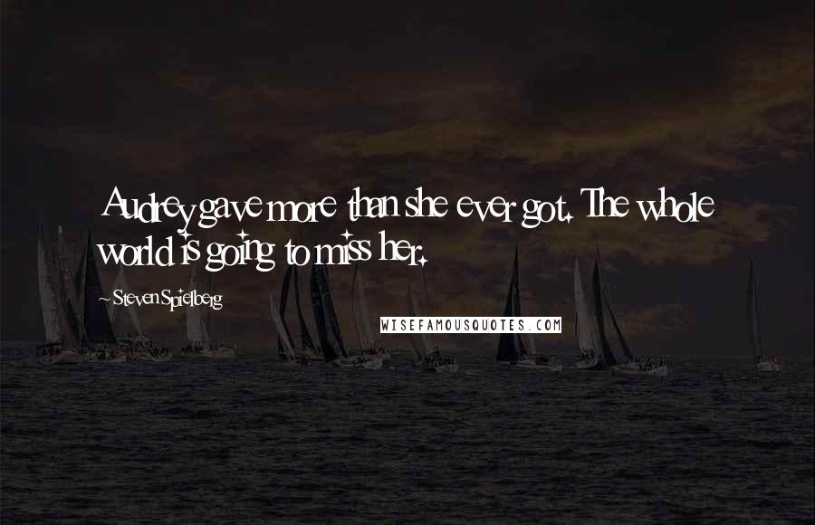 Steven Spielberg Quotes: Audrey gave more than she ever got. The whole world is going to miss her.