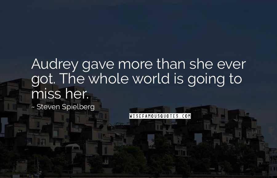 Steven Spielberg Quotes: Audrey gave more than she ever got. The whole world is going to miss her.