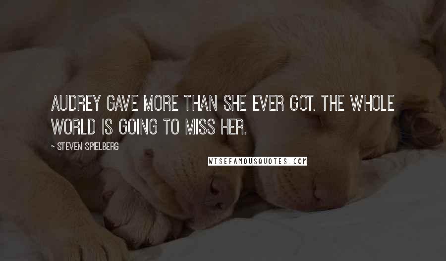 Steven Spielberg Quotes: Audrey gave more than she ever got. The whole world is going to miss her.