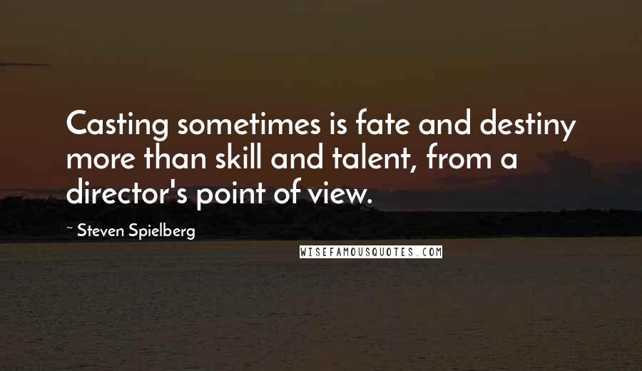 Steven Spielberg Quotes: Casting sometimes is fate and destiny more than skill and talent, from a director's point of view.