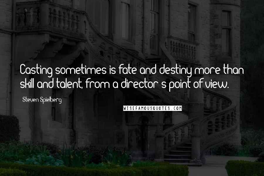 Steven Spielberg Quotes: Casting sometimes is fate and destiny more than skill and talent, from a director's point of view.