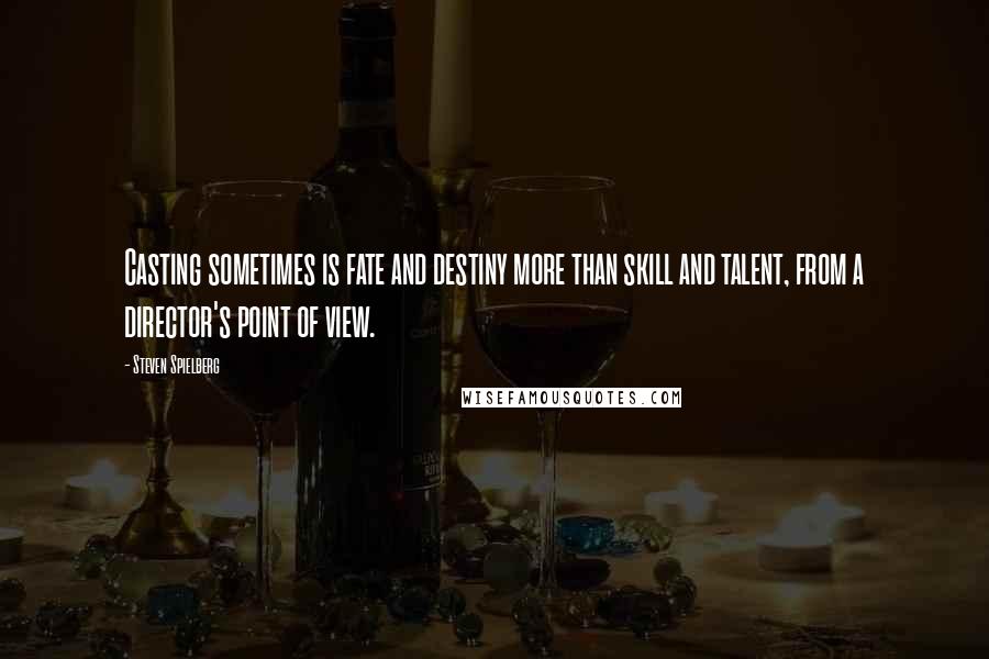 Steven Spielberg Quotes: Casting sometimes is fate and destiny more than skill and talent, from a director's point of view.