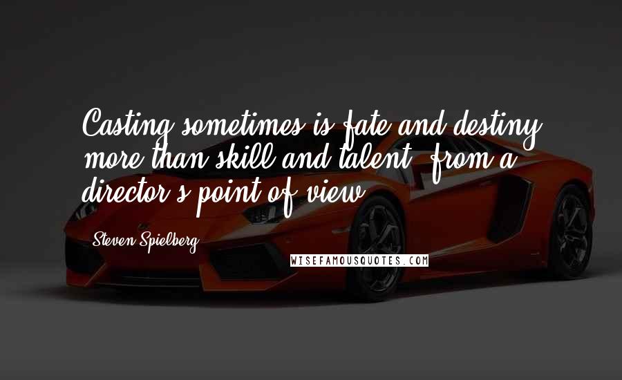 Steven Spielberg Quotes: Casting sometimes is fate and destiny more than skill and talent, from a director's point of view.