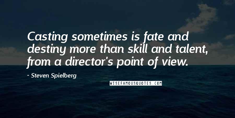 Steven Spielberg Quotes: Casting sometimes is fate and destiny more than skill and talent, from a director's point of view.