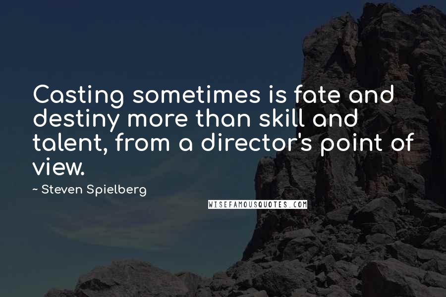 Steven Spielberg Quotes: Casting sometimes is fate and destiny more than skill and talent, from a director's point of view.