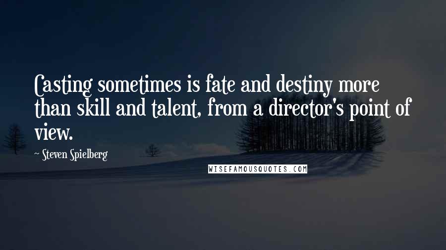 Steven Spielberg Quotes: Casting sometimes is fate and destiny more than skill and talent, from a director's point of view.