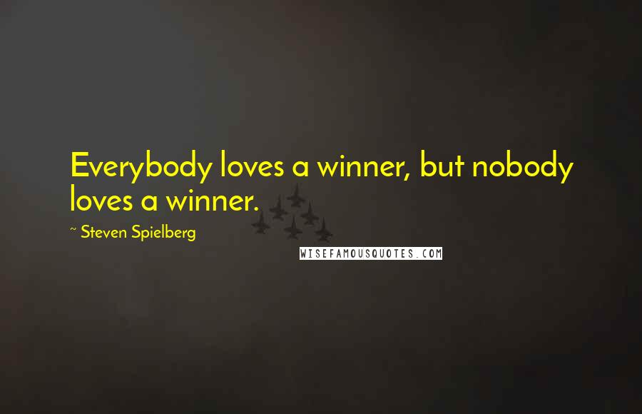 Steven Spielberg Quotes: Everybody loves a winner, but nobody loves a winner.