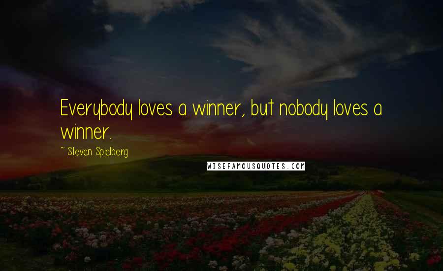 Steven Spielberg Quotes: Everybody loves a winner, but nobody loves a winner.