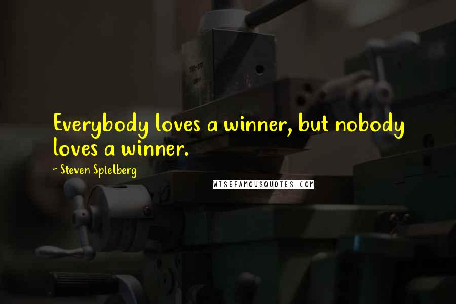 Steven Spielberg Quotes: Everybody loves a winner, but nobody loves a winner.