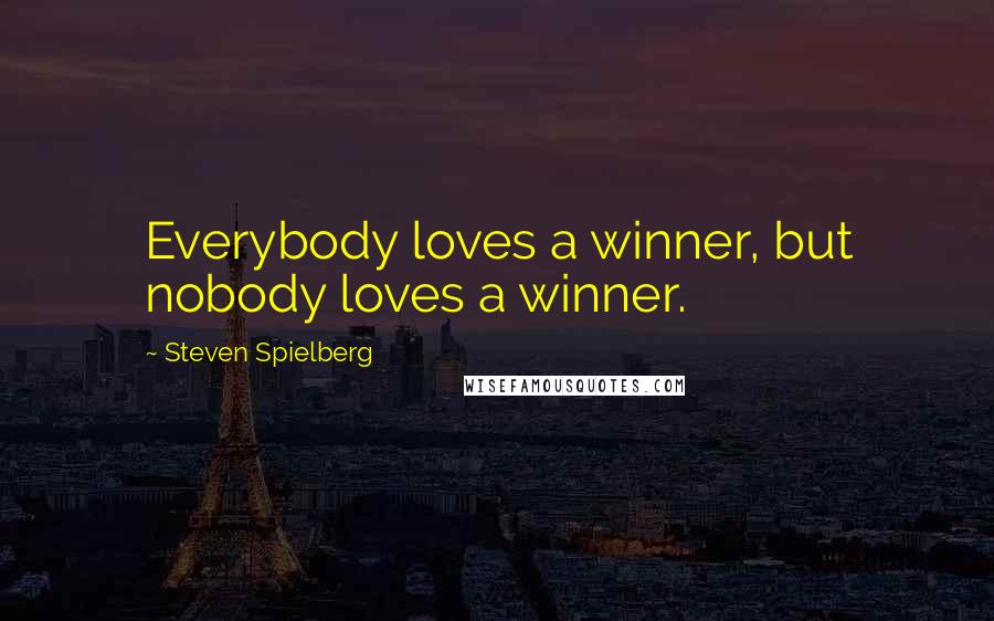 Steven Spielberg Quotes: Everybody loves a winner, but nobody loves a winner.