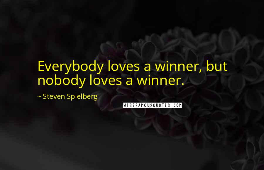 Steven Spielberg Quotes: Everybody loves a winner, but nobody loves a winner.