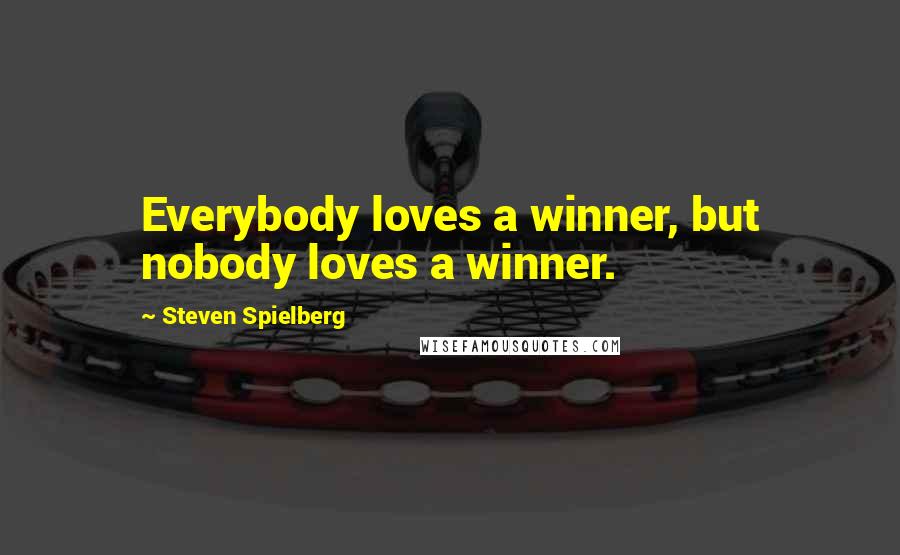 Steven Spielberg Quotes: Everybody loves a winner, but nobody loves a winner.