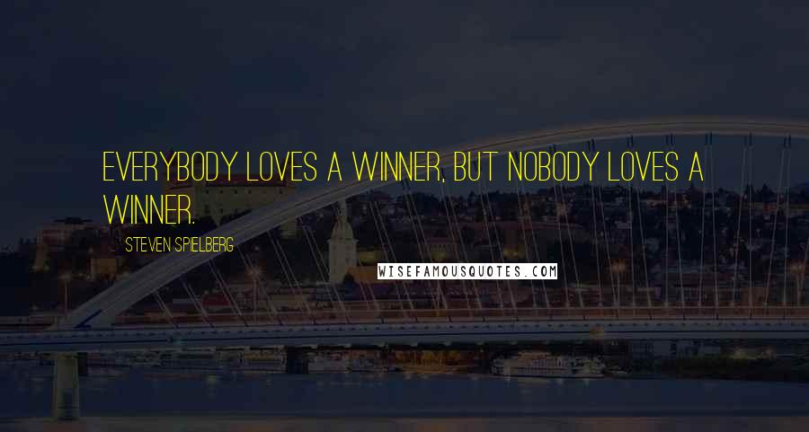 Steven Spielberg Quotes: Everybody loves a winner, but nobody loves a winner.