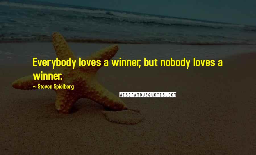 Steven Spielberg Quotes: Everybody loves a winner, but nobody loves a winner.