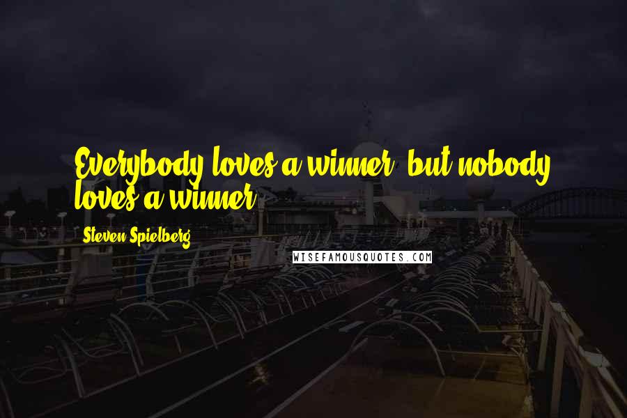 Steven Spielberg Quotes: Everybody loves a winner, but nobody loves a winner.