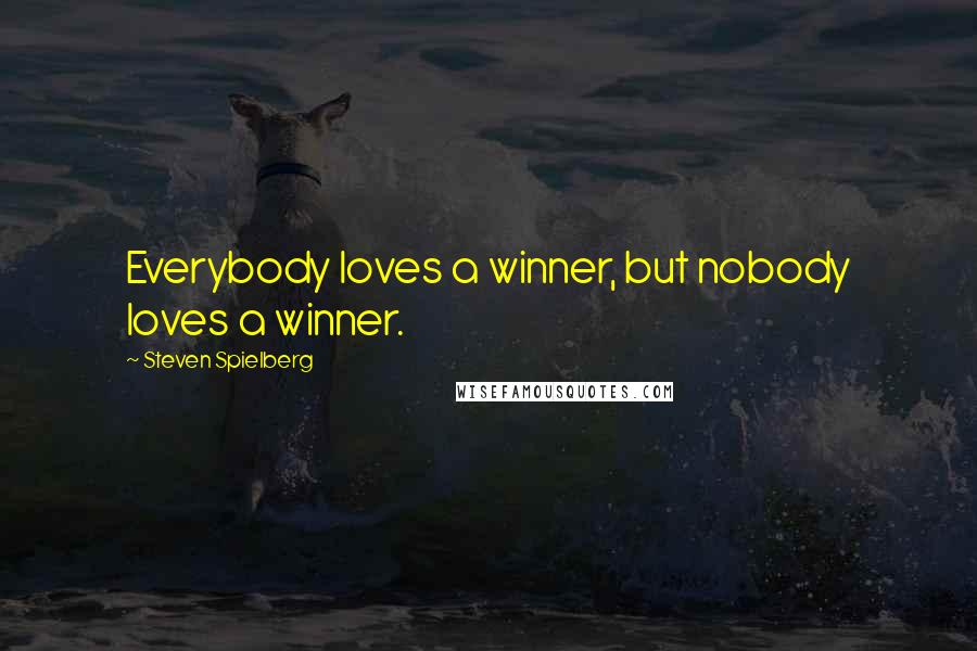 Steven Spielberg Quotes: Everybody loves a winner, but nobody loves a winner.
