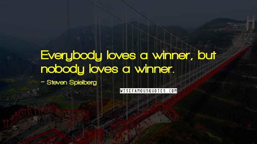 Steven Spielberg Quotes: Everybody loves a winner, but nobody loves a winner.