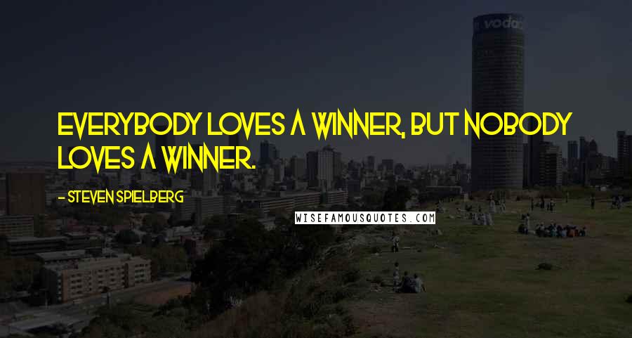 Steven Spielberg Quotes: Everybody loves a winner, but nobody loves a winner.