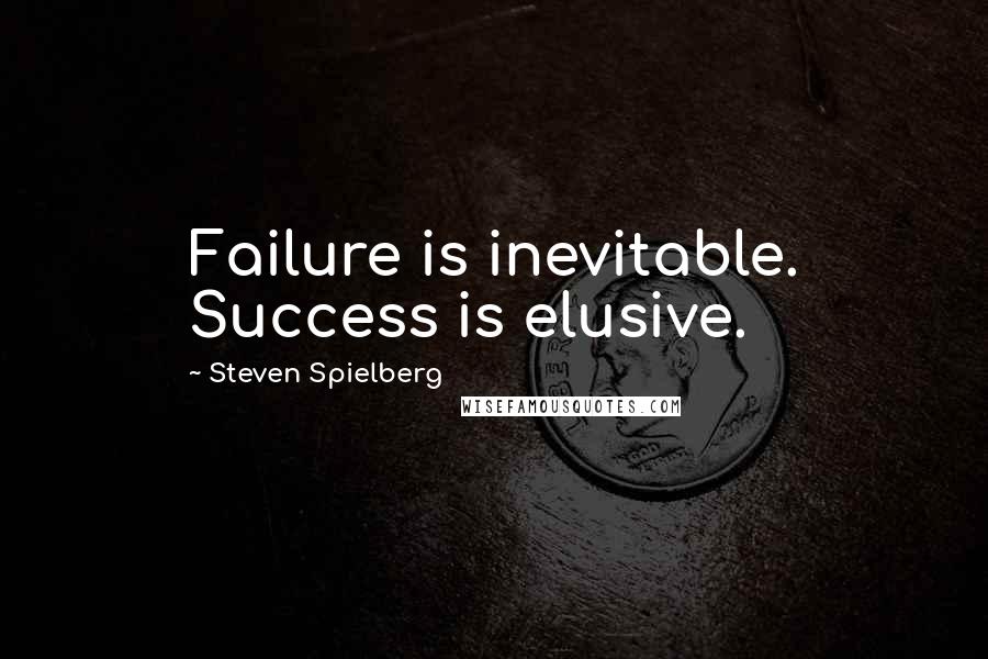 Steven Spielberg Quotes: Failure is inevitable. Success is elusive.