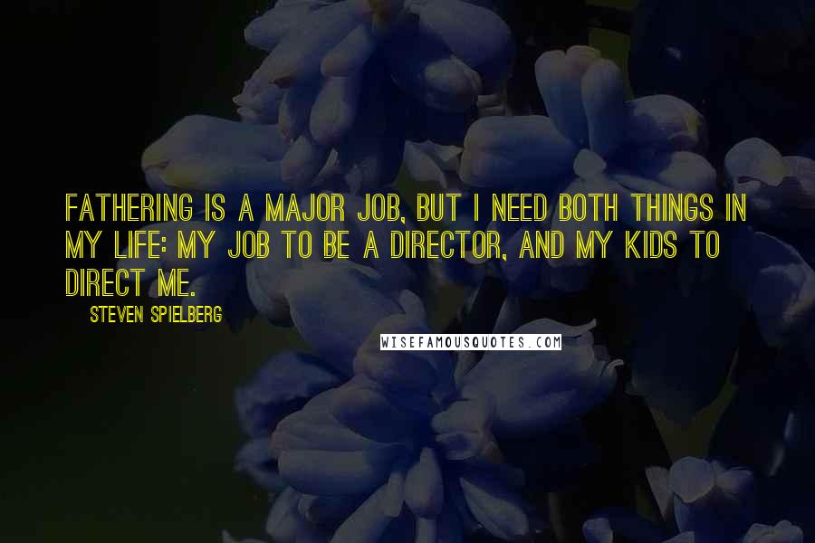 Steven Spielberg Quotes: Fathering is a major job, but I need both things in my life: my job to be a director, and my kids to direct me.