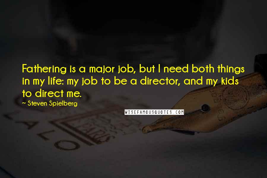 Steven Spielberg Quotes: Fathering is a major job, but I need both things in my life: my job to be a director, and my kids to direct me.