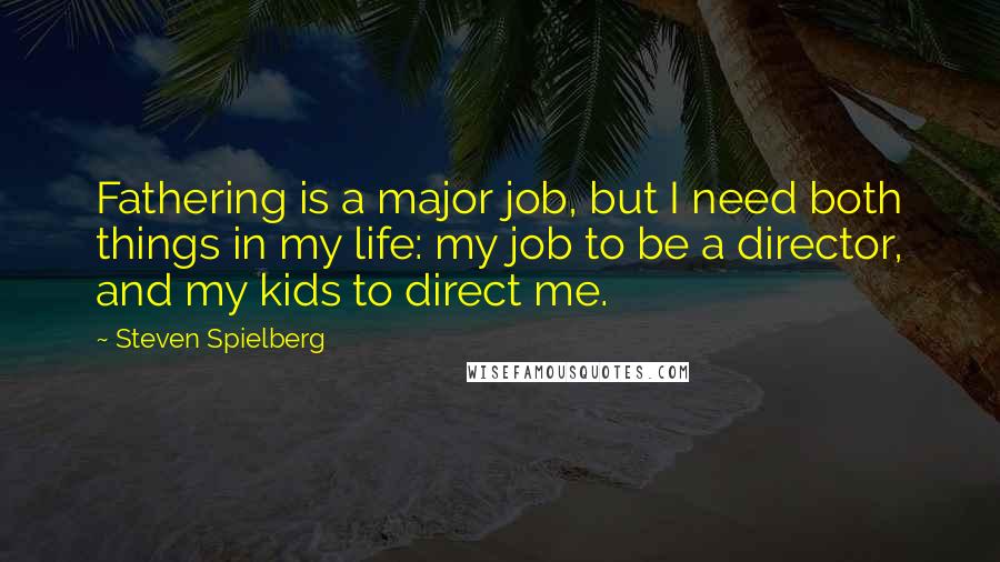 Steven Spielberg Quotes: Fathering is a major job, but I need both things in my life: my job to be a director, and my kids to direct me.