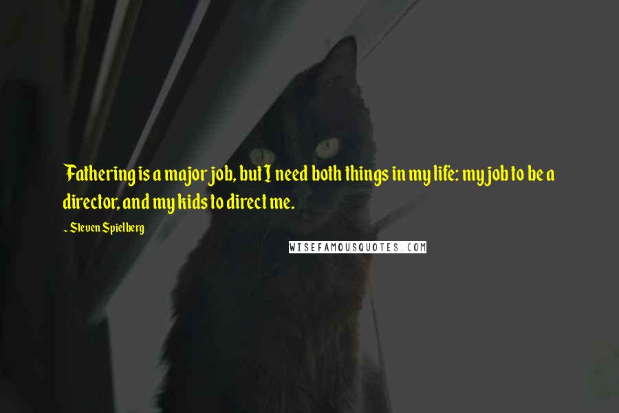 Steven Spielberg Quotes: Fathering is a major job, but I need both things in my life: my job to be a director, and my kids to direct me.