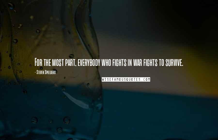 Steven Spielberg Quotes: For the most part, everybody who fights in war fights to survive.