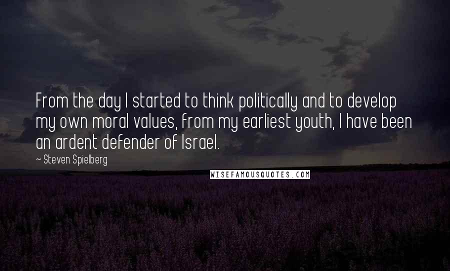 Steven Spielberg Quotes: From the day I started to think politically and to develop my own moral values, from my earliest youth, I have been an ardent defender of Israel.