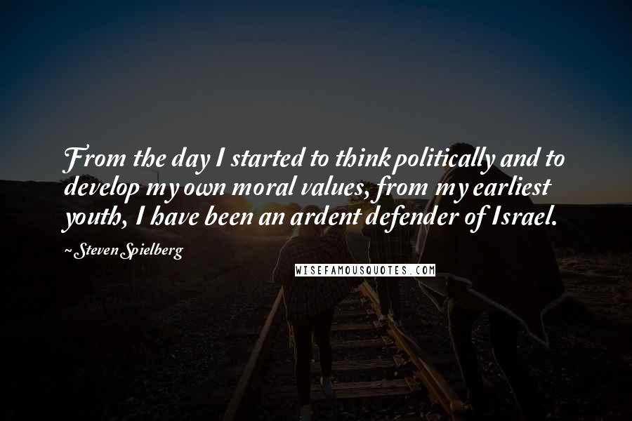 Steven Spielberg Quotes: From the day I started to think politically and to develop my own moral values, from my earliest youth, I have been an ardent defender of Israel.