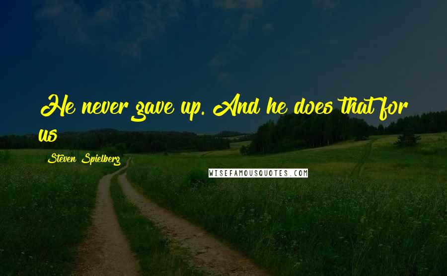 Steven Spielberg Quotes: He never gave up. And he does that for us