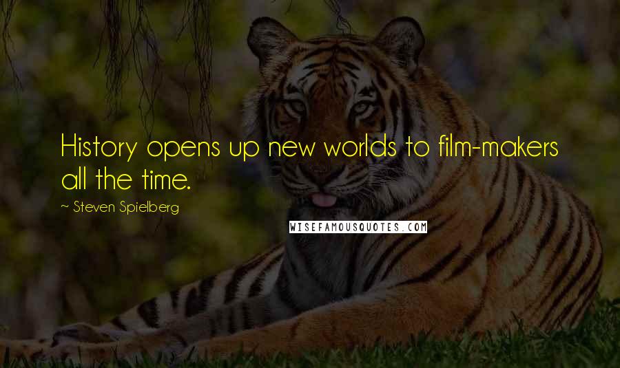 Steven Spielberg Quotes: History opens up new worlds to film-makers all the time.