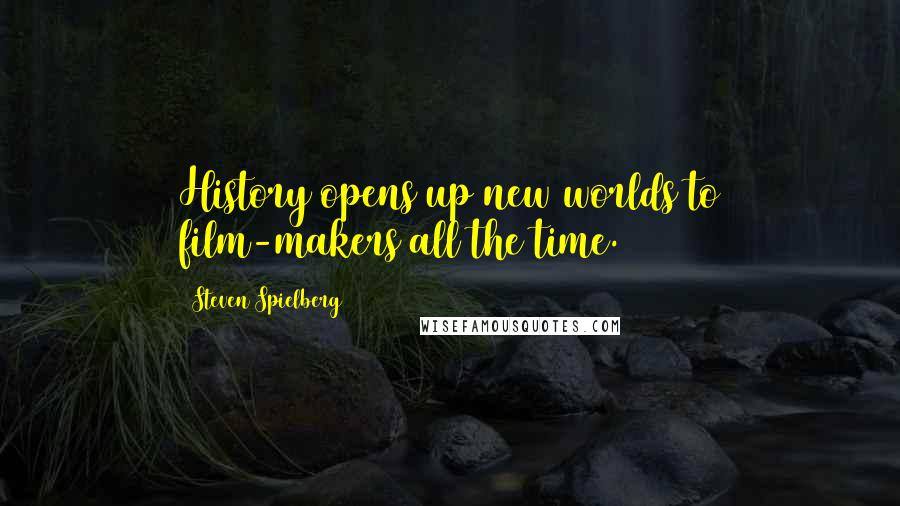 Steven Spielberg Quotes: History opens up new worlds to film-makers all the time.