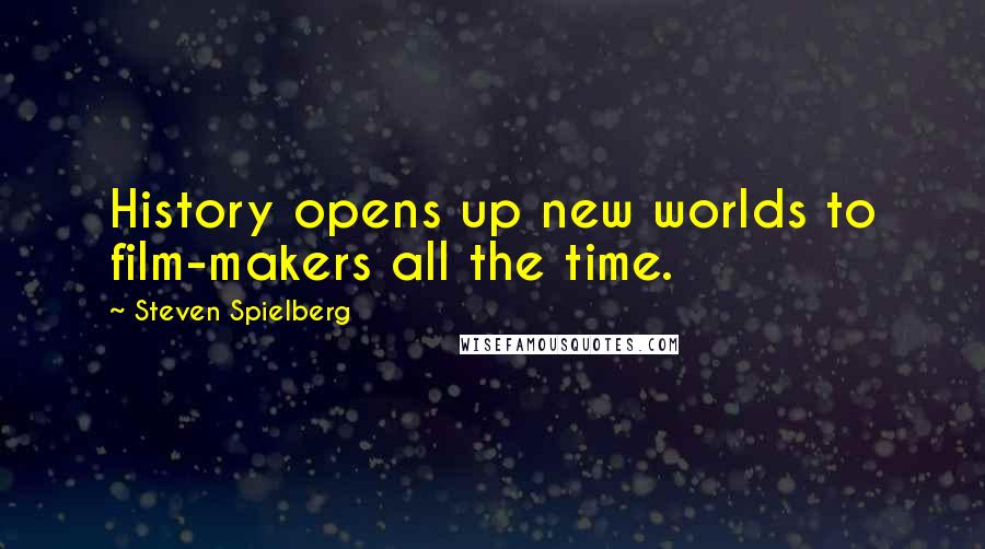 Steven Spielberg Quotes: History opens up new worlds to film-makers all the time.