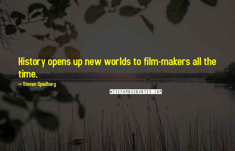Steven Spielberg Quotes: History opens up new worlds to film-makers all the time.